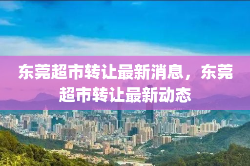 東莞超(chao)市轉(zhuan)讓(rang)最(zui)新消(xiao)息(xi)，東莞超(chao)市轉讓(rang)最新動(dong)態