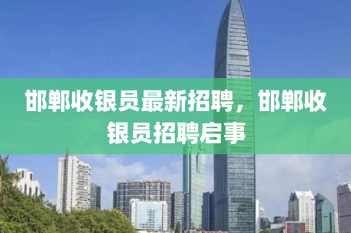 邯鄲收銀員(yuan)最(zui)新招(zhao)聘，邯(han)鄲收(shou)銀(yin)員(yuan)招(zhao)聘(pin)啟事
