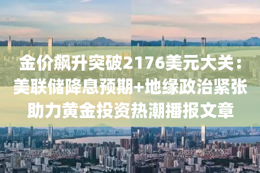 金(jin)價飇陞突(tu)破2176美(mei)元(yuan)大(da)關：美聯(lian)儲(chu)降(jiang)息預期(qi)+地(di)緣(yuan)政(zheng)治緊張助力(li)黃金投(tou)資(zi)熱(re)潮(chao)播(bo)報(bao)文章(zhang)
