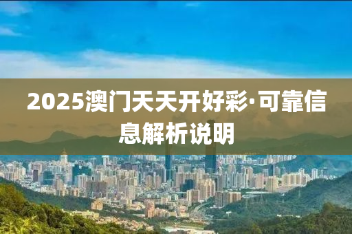 2025澳門天天(tian)開(kai)好(hao)綵(cai)·可靠(kao)信(xin)息解(jie)析説明(ming)