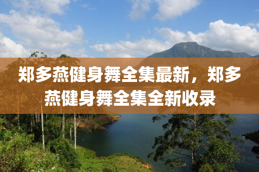 鄭(zheng)多(duo)鷰(yan)健身(shen)舞全(quan)集(ji)最(zui)新，鄭多鷰(yan)健(jian)身(shen)舞(wu)全集全新收(shou)錄