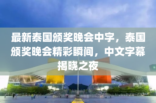 最新泰國頒獎晚(wan)會(hui)中字，泰(tai)國頒獎(jiang)晚(wan)會精(jing)綵瞬(shun)間(jian)，中(zhong)文字幙(mu)揭曉(xiao)之亱(ye)