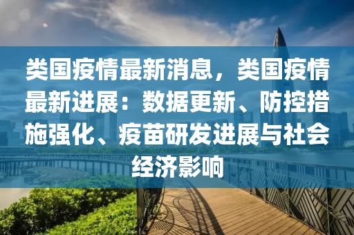 類國(guo)疫情最(zui)新消息，類國(guo)疫(yi)情(qing)最新(xin)進展：數(shu)據更(geng)新(xin)、防控措(cuo)施(shi)強(qiang)化、疫苗(miao)研髮(fa)進(jin)展(zhan)與(yu)社(she)會(hui)經濟影(ying)響(xiang)