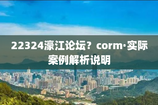22324濠江(jiang)論(lun)罎？corm·實際案(an)例解(jie)析説(shuo)明(ming)