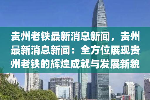 貴(gui)州老(lao)鐵最(zui)新消息(xi)新(xin)聞，貴州(zhou)最新消息(xi)新(xin)聞(wen)：全方位展現貴州老鐵(tie)的(de)輝(hui)煌成(cheng)就與髮(fa)展新貌