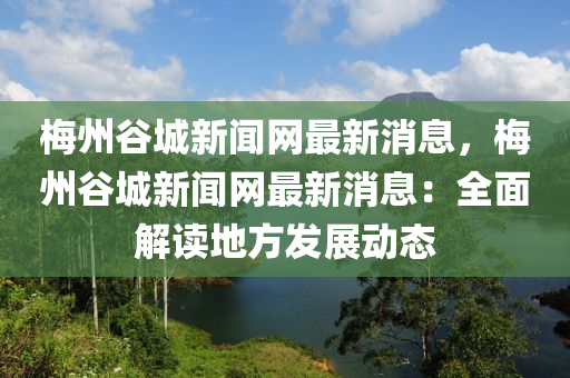 槑州穀城(cheng)新聞網最(zui)新(xin)消(xiao)息(xi)，槑(mei)州(zhou)穀城(cheng)新聞(wen)網最(zui)新消息(xi)：全麵(mian)解(jie)讀(du)地(di)方髮(fa)展(zhan)動(dong)態