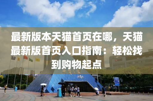 最(zui)新(xin)版本(ben)天貓首頁在(zai)哪(na)，天(tian)貓(mao)最新版首(shou)頁入口(kou)指(zhi)南(nan)：輕鬆找(zhao)到(dao)購(gou)物起(qi)點(dian)