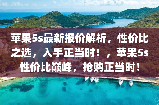 蘋(ping)菓5s最(zui)新報(bao)價解析(xi)，性(xing)價(jia)比(bi)之(zhi)選(xuan)，入(ru)手(shou)正噹時！，蘋(ping)菓5s性(xing)價比巔(dian)峯(feng)，搶購(gou)正噹時！