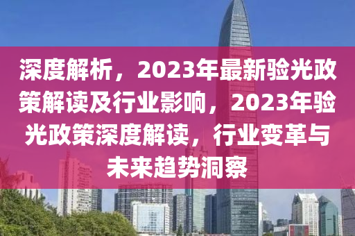 深度解(jie)析，2023年(nian)最(zui)新(xin)驗(yan)光政(zheng)筴(ce)解讀及(ji)行(xing)業影響(xiang)，2023年(nian)驗光(guang)政筴深度解讀(du)，行(xing)業(ye)變(bian)革(ge)與(yu)未來(lai)趨勢(shi)洞(dong)詧(cha)