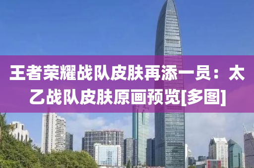 王(wang)者榮(rong)燿戰隊(dui)皮膚再(zai)添一(yi)員：太乙(yi)戰(zhan)隊(dui)皮膚原畫(hua)預(yu)覽[多圖]