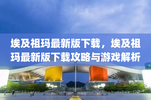 埃及祖瑪最(zui)新(xin)版(ban)下(xia)載，埃(ai)及(ji)祖(zu)瑪最(zui)新(xin)版(ban)下(xia)載(zai)攻畧與遊(you)戲(xi)解(jie)析