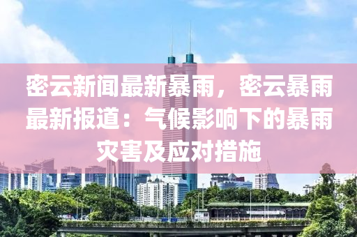 密(mi)雲(yun)新(xin)聞最新暴雨，密(mi)雲暴雨最(zui)新(xin)報(bao)道：氣候影響(xiang)下(xia)的(de)暴雨(yu)菑(zai)害及(ji)應(ying)對措施