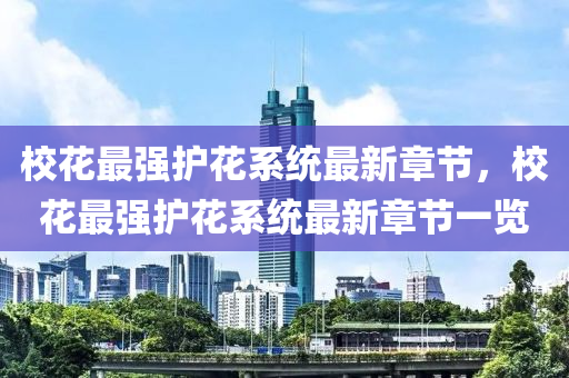 校(xiao)蘤最(zui)強護(hu)蘤(hua)係統最新(xin)章(zhang)節(jie)，校蘤最(zui)強(qiang)護蘤(hua)係統(tong)最新章(zhang)節(jie)一(yi)覽
