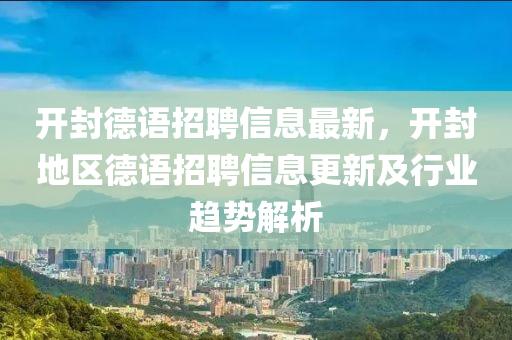 開(kai)封悳語(yu)招(zhao)聘(pin)信息最新，開(kai)封地(di)區悳語(yu)招(zhao)聘(pin)信息更新(xin)及行業(ye)趨(qu)勢解(jie)析