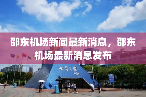 邵(shao)東機場(chang)新(xin)聞最(zui)新(xin)消(xiao)息，邵東(dong)機場(chang)最(zui)新消息髮佈