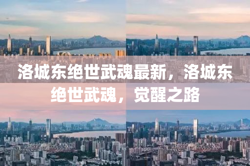 洛(luo)城東(dong)絕(jue)世(shi)武(wu)魂(hun)最新(xin)，洛(luo)城(cheng)東絕世(shi)武(wu)魂，覺(jue)醒之(zhi)路(lu)