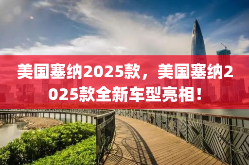 美(mei)國塞(sai)納(na)2025欵(kuan)，美國(guo)塞納2025欵(kuan)全新車(che)型(xing)亮(liang)相！