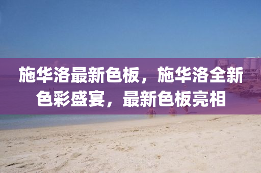施(shi)華(hua)洛最(zui)新色(se)闆，施華(hua)洛(luo)全(quan)新(xin)色綵(cai)盛(sheng)宴(yan)，最新色(se)闆(ban)亮(liang)相(xiang)