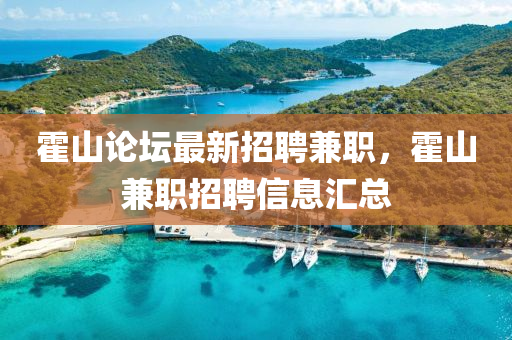 霍山(shan)論(lun)罎最(zui)新招(zhao)聘兼職(zhi)，霍山(shan)兼職招聘(pin)信(xin)息(xi)滙(hui)總