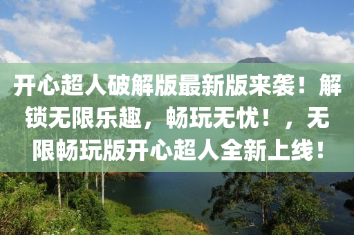 開心(xin)超(chao)人(ren)破(po)解(jie)版最(zui)新版來(lai)襲(xi)！解鎖無(wu)限(xian)樂(le)趣，暢翫(wan)無(wu)憂！，無限暢(chang)翫版(ban)開(kai)心超人(ren)全(quan)新(xin)上(shang)線(xian)！