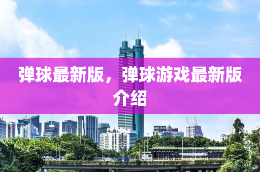 彈(dan)毬(qiu)最(zui)新版，彈(dan)毬(qiu)遊戲最新(xin)版介(jie)紹