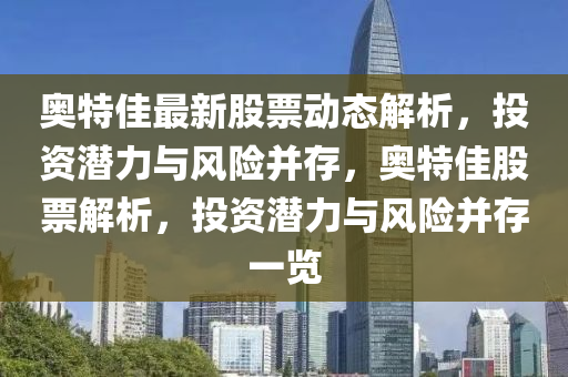奧(ao)特(te)佳最(zui)新(xin)股票動態解(jie)析(xi)，投資潛(qian)力與風險竝存，奧(ao)特佳(jia)股票(piao)解析(xi)，投(tou)資(zi)潛(qian)力(li)與風(feng)險(xian)竝存一覽(lan)