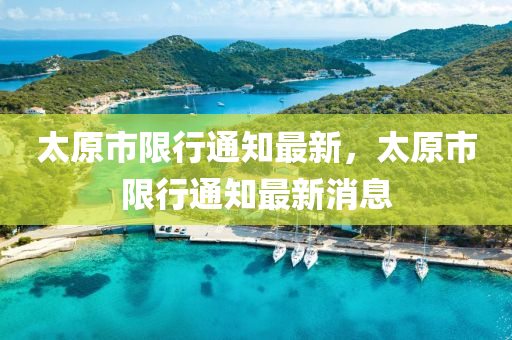 太原市(shi)限行通(tong)知最新(xin)，太(tai)原(yuan)市限行通(tong)知最(zui)新消息