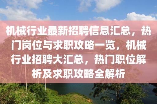 機(ji)械行業(ye)最(zui)新(xin)招(zhao)聘(pin)信(xin)息(xi)滙(hui)總(zong)，熱(re)門(men)崗位(wei)與(yu)求職攻(gong)畧(lve)一(yi)覽(lan)，機械(xie)行(xing)業招聘大滙總(zong)，熱(re)門職位(wei)解析及(ji)求職(zhi)攻畧(lve)全(quan)解(jie)析(xi)