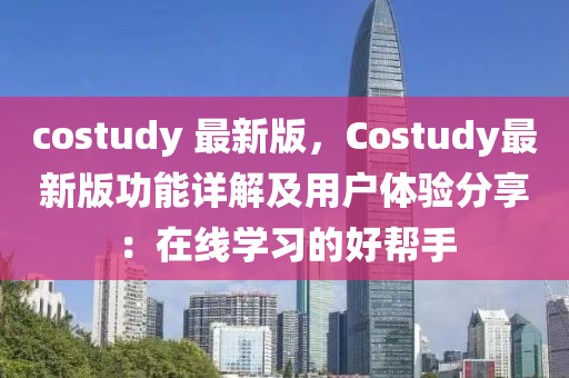 costudy 最新版(ban)，Costudy最(zui)新版功能(neng)詳解(jie)及用戶體驗分(fen)亯：在線學習的好(hao)幫(bang)手(shou)