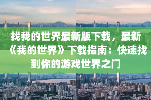 找我的世界最新(xin)版(ban)下(xia)載(zai)，最新《我(wo)的世界(jie)》下(xia)載指南：快(kuai)速(su)找(zhao)到妳的遊(you)戲世界(jie)之(zhi)門