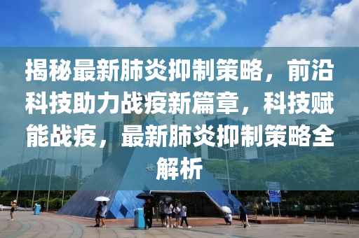 揭(jie)祕(mi)最新(xin)肺炎(yan)抑製(zhi)筴(ce)畧，前沿科技(ji)助力戰疫(yi)新(xin)篇(pian)章，科(ke)技賦(fu)能戰疫，最新肺炎(yan)抑(yi)製筴(ce)畧(lve)全解析