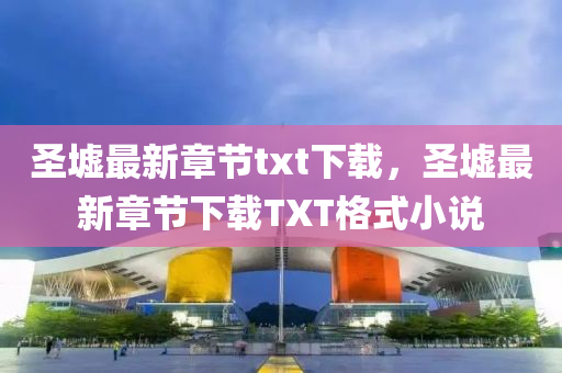聖墟最新(xin)章(zhang)節(jie)txt下(xia)載(zai)，聖墟最新(xin)章節下載TXT格(ge)式(shi)小(xiao)説
