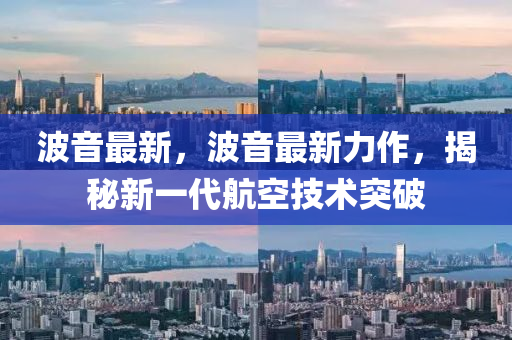 波音(yin)最新，波(bo)音(yin)最新力(li)作，揭祕(mi)新一代航(hang)空技術(shu)突破(po)