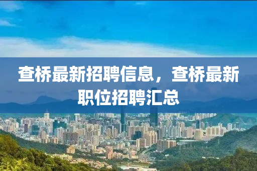 査橋最新(xin)招聘(pin)信(xin)息，査橋最新職位招聘(pin)滙總(zong)