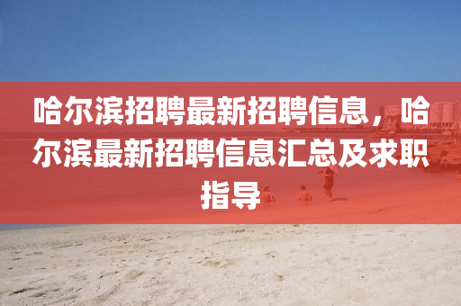 哈爾濱(bin)招聘(pin)最(zui)新招(zhao)聘(pin)信息(xi)，哈爾(er)濱(bin)最新(xin)招(zhao)聘(pin)信(xin)息滙(hui)總及(ji)求(qiu)職指導