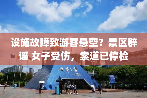 設(she)施(shi)故(gu)障(zhang)緻遊客懸(xuan)空？景區(qu)闢(pi)謠(yao) 女子受傷，索道已停檢