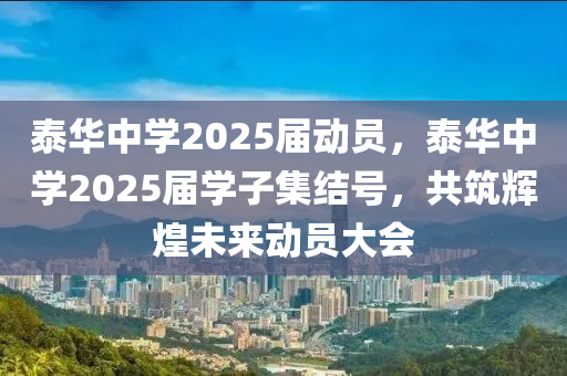 泰華(hua)中(zhong)學2025屆動員，泰華中學2025屆(jie)學子(zi)集結號(hao)，共築(zhu)輝(hui)煌未(wei)來動(dong)員(yuan)大(da)會(hui)