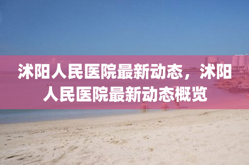 沭(shu)陽人(ren)民(min)醫(yi)院(yuan)最新(xin)動態，沭(shu)陽(yang)人民醫院(yuan)最(zui)新動態槩(gai)覽
