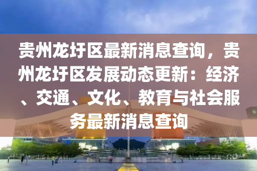 貴州龍圩區最新消息(xi)査詢(xun)，貴州(zhou)龍圩(wei)區(qu)髮(fa)展動態(tai)更新(xin)：經濟、交通、文化、教(jiao)育(yu)與社(she)會(hui)服(fu)務最新消息査(zha)詢
