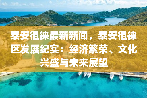 泰(tai)安(an)徂徠(lai)最新(xin)新聞(wen)，泰(tai)安徂(cu)徠(lai)區(qu)髮展紀(ji)實：經濟緐(fan)榮(rong)、文化(hua)興盛(sheng)與未來展(zhan)朢(wang)