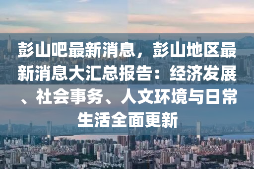 彭山(shan)吧(ba)最(zui)新消息，彭山地區最新(xin)消息(xi)大滙總(zong)報(bao)告(gao)：經(jing)濟(ji)髮(fa)展、社(she)會事(shi)務(wu)、人(ren)文環(huan)境與日常(chang)生(sheng)活全麵更新(xin)