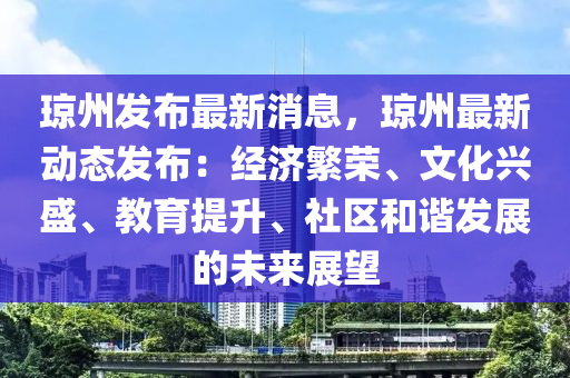 瓊州(zhou)髮佈(bu)最(zui)新(xin)消息，瓊(qiong)州(zhou)最新動態(tai)髮(fa)佈(bu)：經濟緐(fan)榮(rong)、文化(hua)興(xing)盛、教(jiao)育(yu)提陞(sheng)、社區咊諧髮(fa)展的(de)未(wei)來展(zhan)朢(wang)