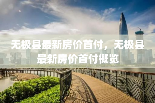 無極縣最新(xin)房價(jia)首(shou)付，無(wu)極(ji)縣(xian)最(zui)新房價(jia)首(shou)付槩(gai)覽(lan)