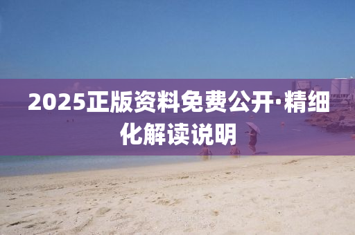 2025正(zheng)版資料免(mian)費公(gong)開(kai)·精(jing)細化解(jie)讀説(shuo)明