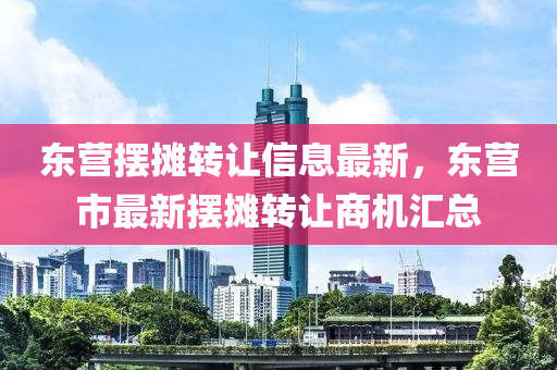 東(dong)營擺攤(tan)轉(zhuan)讓(rang)信息最新，東營市最新擺(bai)攤(tan)轉(zhuan)讓商機滙總