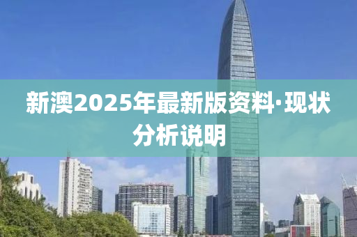 新(xin)澳2025年最新版(ban)資料·現(xian)狀分(fen)析説明(ming)