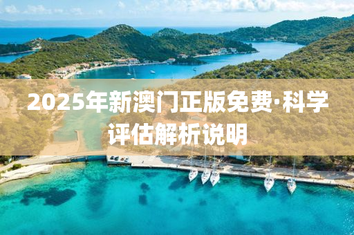 2025年新(xin)澳門正(zheng)版免(mian)費·科學評(ping)估(gu)解(jie)析説明(ming)