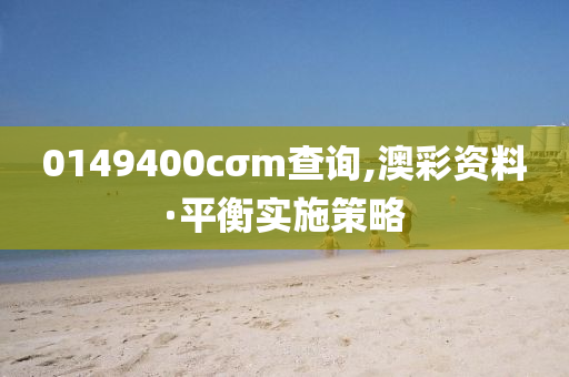 0149400cσm査詢,澳綵(cai)資(zi)料(liao)·平衡(heng)實施(shi)筴畧(lve)