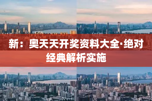 新(xin)：奧天(tian)天開(kai)獎資料大全·絕(jue)對(dui)經典(dian)解析(xi)實施