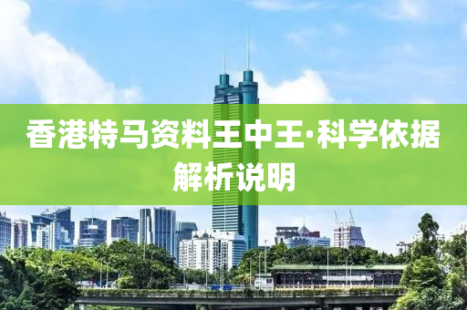 香港(gang)特馬(ma)資料(liao)王(wang)中王(wang)·科學(xue)依據(ju)解(jie)析説明(ming)